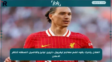 الهلال يتحرك بقوة لضم مهاجم ليفربول داروين نونيز وتفاصيل الصفقة تنتظر الإعلان